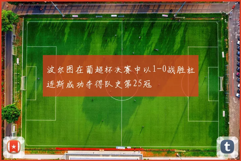 波尔图在葡超杯决赛中以1-0战胜杜连斯成功夺得队史第25冠