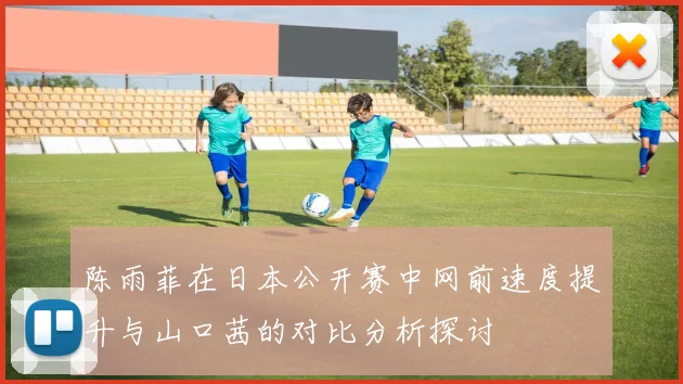 陈雨菲在日本公开赛中网前速度提升与山口茜的对比分析探讨