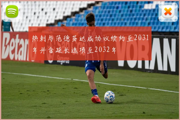 热刺与范德芬达成协议续约至2031年并含延长选项至2032年