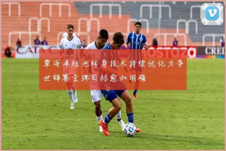 覃海洋短池转身技术持续优化力争世锦赛金牌目标愈加明确